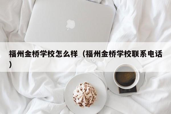 福州金桥学校怎么样（福州金桥学校联系电话）