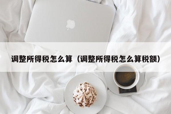 调整所得税怎么算（调整所得税怎么算税额）