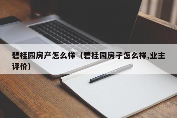 碧桂园房产怎么样（碧桂园房子怎么样,业主评价）