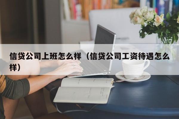 信贷公司上班怎么样（信贷公司工资待遇怎么样）