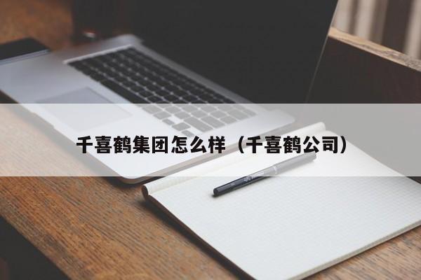 千喜鹤集团怎么样（千喜鹤公司）