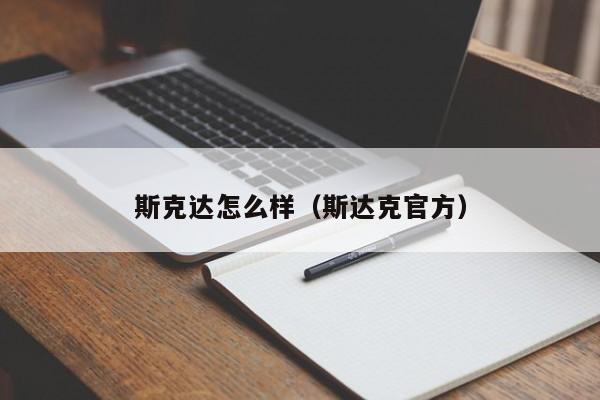 斯克达怎么样（斯达克官方）