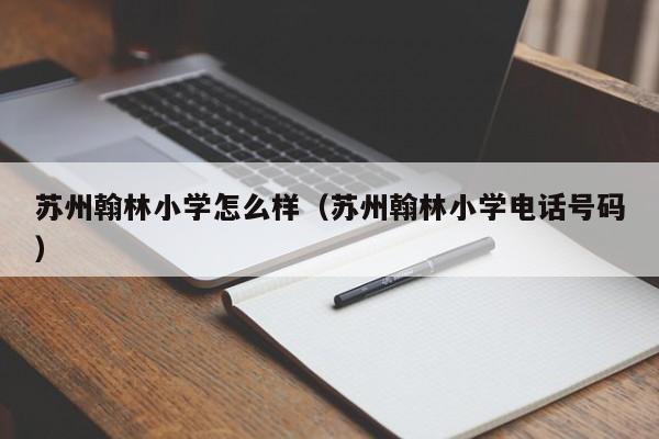 苏州翰林小学怎么样（苏州翰林小学电话号码）