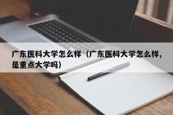 广东医科大学怎么样（广东医科大学怎么样,是重点大学吗）