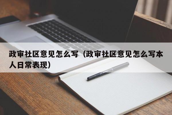 政审社区意见怎么写（政审社区意见怎么写本人日常表现）