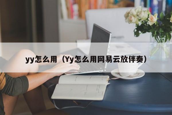 yy怎么用（Yy怎么用网易云放伴奏）