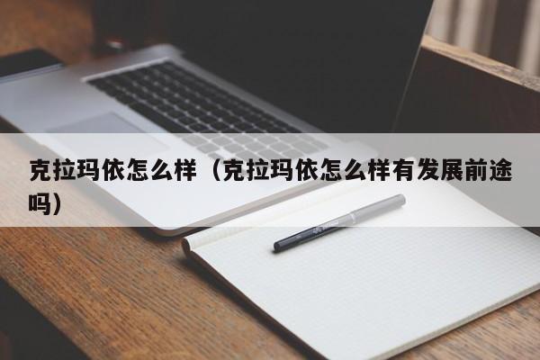 克拉玛依怎么样（克拉玛依怎么样有发展前途吗）