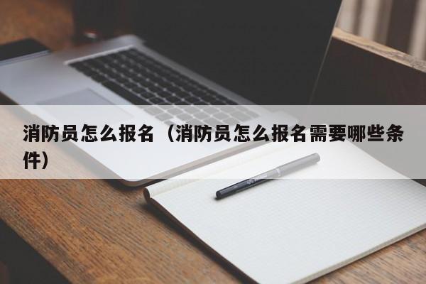 消防员怎么报名（消防员怎么报名需要哪些条件）