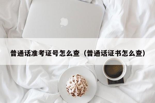 普通话准考证号怎么查（普通话证书怎么查）