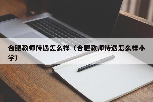 合肥教师待遇怎么样（合肥教师待遇怎么样小学）