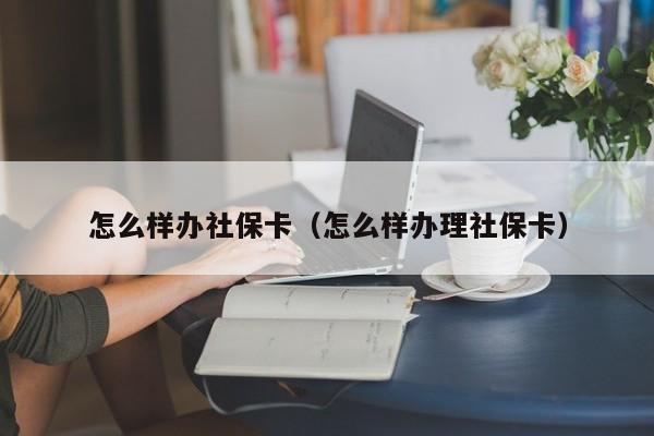 怎么样办社保卡（怎么样办理社保卡）