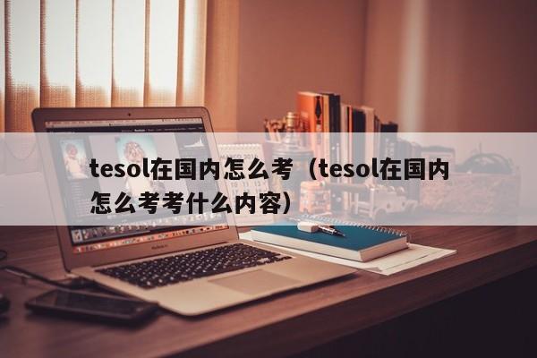 tesol在国内怎么考（tesol在国内怎么考考什么内容）