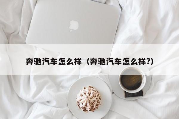 奔驰汽车怎么样（奔驰汽车怎么样?）