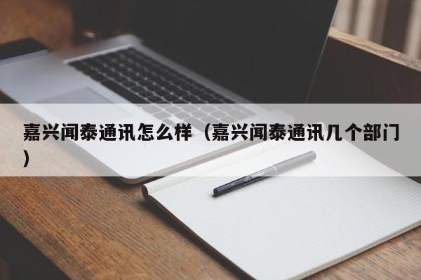 嘉兴闻泰通讯怎么样（嘉兴闻泰通讯几个部门）