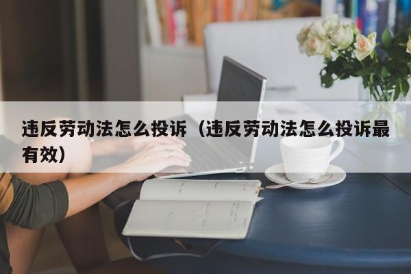 违反劳动法怎么投诉（违反劳动法怎么投诉最有效）