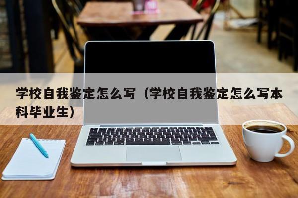 学校自我鉴定怎么写（学校自我鉴定怎么写本科毕业生）