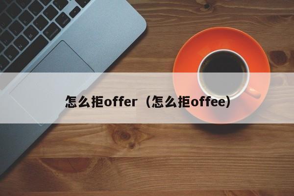 怎么拒offer（怎么拒offee）