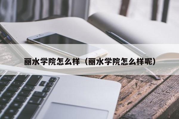 丽水学院怎么样（丽水学院怎么样呢）