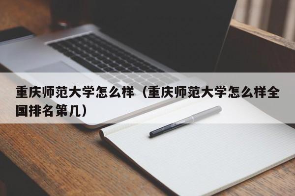 重庆师范大学怎么样（重庆师范大学怎么样全国排名第几）