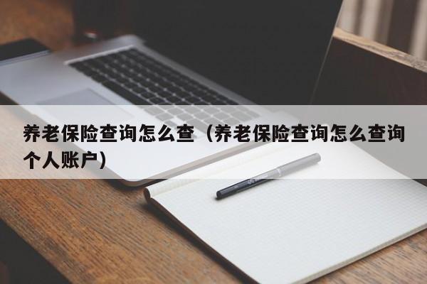 养老保险查询怎么查（养老保险查询怎么查询个人账户）